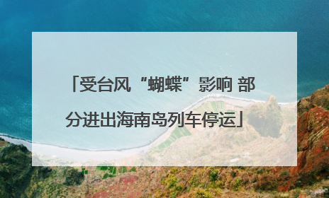 受台风“蝴蝶”影响 部分进出海南岛列车停运