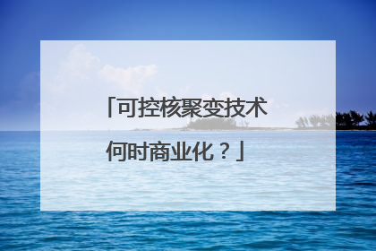 可控核聚变技术何时商业化？
