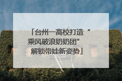 台州一高校打造“乘风破浪奶奶团” 解锁带娃新姿势
