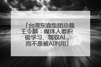 台湾东森集团总裁王令麟：媒体人要积极学习、驾驭AI，而不是被AI利用