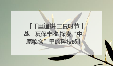 千里追耕·三夏时节丨战三夏保丰收 探索“中原粮仓”里的科技感