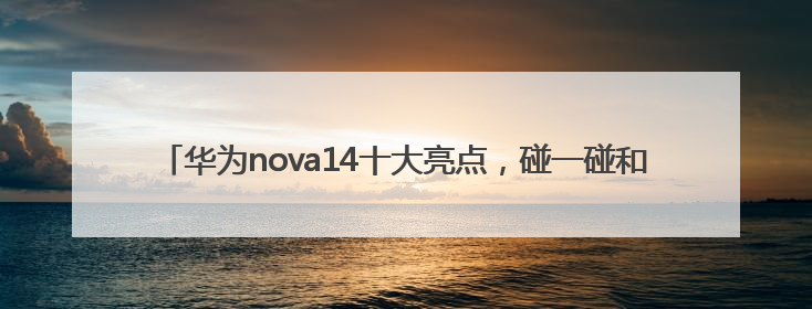 华为nova14十大亮点，碰一碰和智控键最香，还有超级福利能领取！