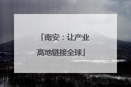 南安：让产业高地链接全球