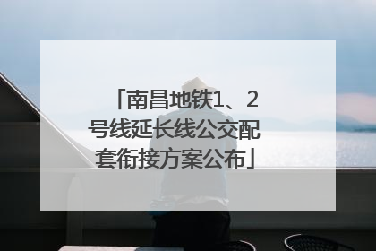 南昌地铁1、2号线延长线公交配套衔接方案公布