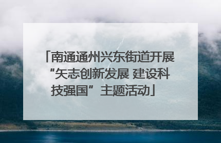 南通通州兴东街道开展“矢志创新发展 建设科技强国”主题活动