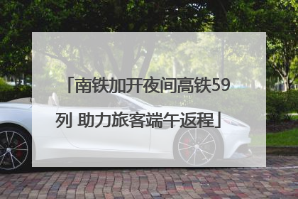 南铁加开夜间高铁59列 助力旅客端午返程