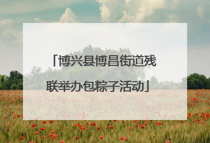 博兴县博昌街道残联举办包粽子活动