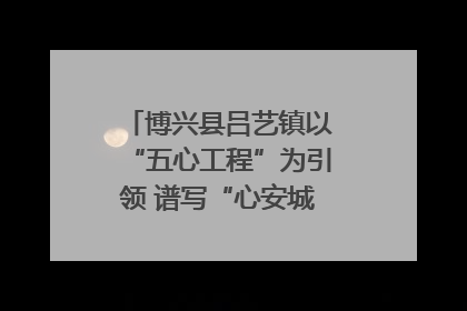 博兴县吕艺镇以“五心工程”为引领 谱写“心安城市”建设新篇章