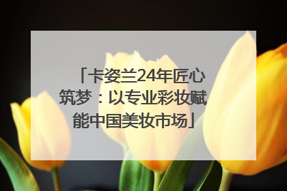 卡姿兰24年匠心筑梦：以专业彩妆赋能中国美妆市场