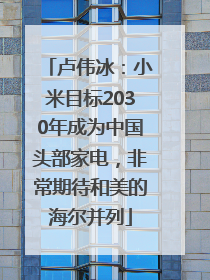 卢伟冰：小米目标2030年成为中国头部家电，非常期待和美的海尔并列