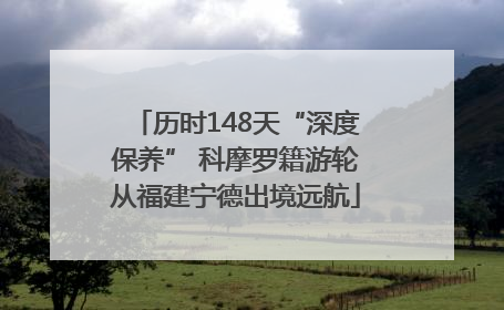 历时148天“深度保养” 科摩罗籍游轮从福建宁德出境远航