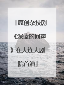 原创杂技剧《深蓝的回声》在大连大剧院首演
