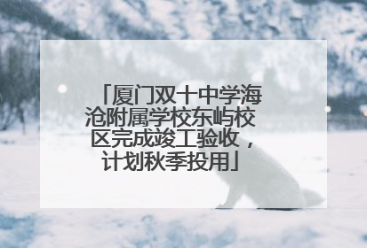 厦门双十中学海沧附属学校东屿校区完成竣工验收，计划秋季投用