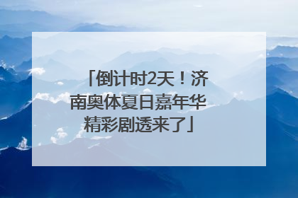 倒计时2天！济南奥体夏日嘉年华精彩剧透来了