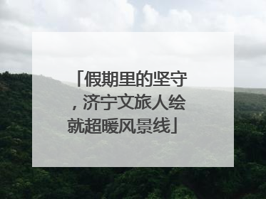 假期里的坚守，济宁文旅人绘就超暖风景线