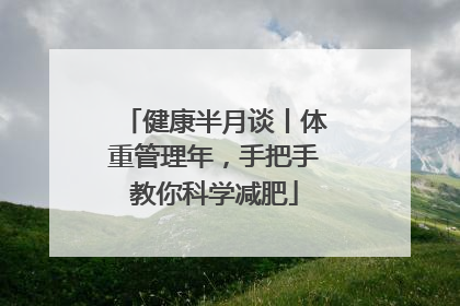 健康半月谈丨体重管理年，手把手教你科学减肥