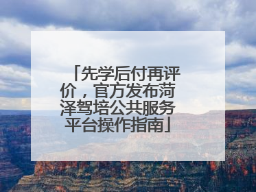 先学后付再评价，官方发布菏泽驾培公共服务平台操作指南
