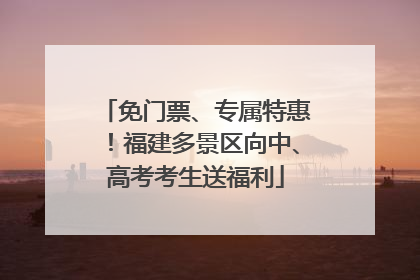 免门票、专属特惠！福建多景区向中、高考考生送福利
