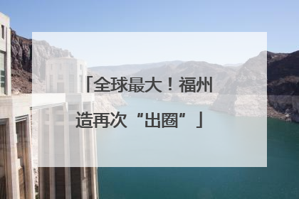 全球最大！福州造再次“出圈”