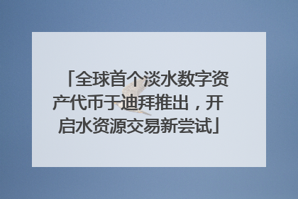 全球首个淡水数字资产代币于迪拜推出，开启水资源交易新尝试