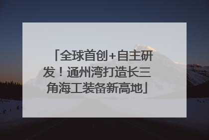 全球首创+自主研发！通州湾打造长三角海工装备新高地