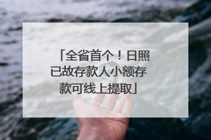 全省首个！日照已故存款人小额存款可线上提取