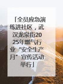 全员应急演练进社区，武汉龙泉街2025年燃气行业“安全生产月”宣传活动举行