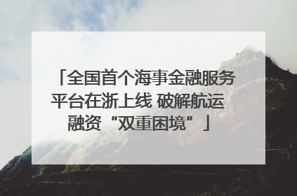 全国首个海事金融服务平台在浙上线 破解航运融资“双重困境”