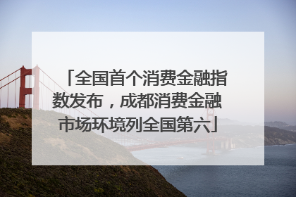 全国首个消费金融指数发布，成都消费金融市场环境列全国第六