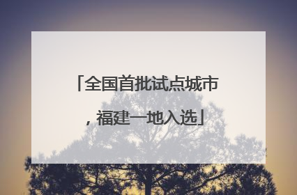 全国首批试点城市，福建一地入选