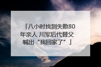 八小时找到失散80年亲人 川军后代替父喊出“我回家了”