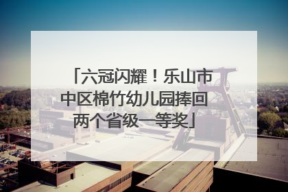 六冠闪耀！乐山市中区棉竹幼儿园捧回两个省级一等奖