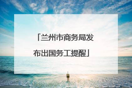 兰州市商务局发布出国务工提醒