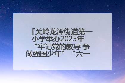 关岭龙潭街道第一小学举办2025年“牢记党的教导 争做强国少年”“六一”文艺汇演活动