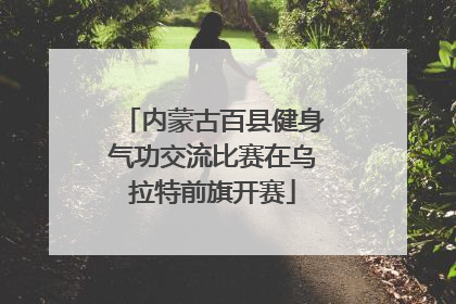 内蒙古百县健身气功交流比赛在乌拉特前旗开赛