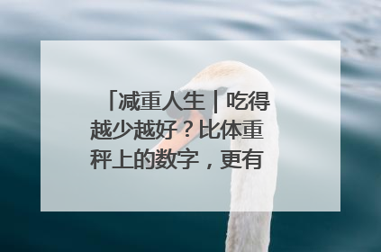 减重人生｜吃得越少越好？比体重秤上的数字，更有意义的是什么？
