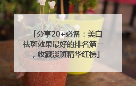 分享20+必备：美白祛斑效果最好的排名第一，收藏淡斑精华红榜