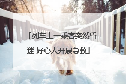 列车上一乘客突然昏迷 好心人开展急救