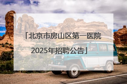 北京市房山区第一医院2025年招聘公告