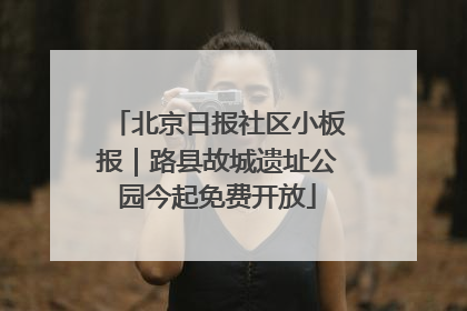 北京日报社区小板报｜路县故城遗址公园今起免费开放