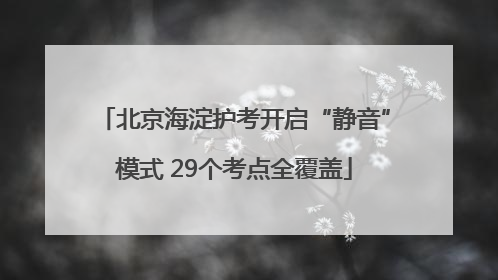 北京海淀护考开启“静音”模式 29个考点全覆盖