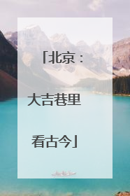 北京：大吉巷里看古今
