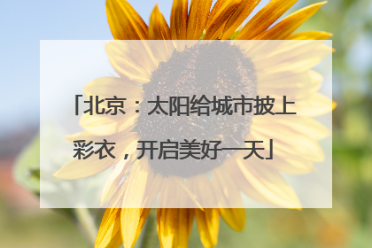 北京：太阳给城市披上彩衣，开启美好一天
