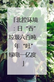 北控环境：日“吞”垃圾六百吨 年“吐”绿电一亿度