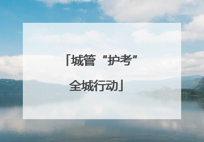 城管“护考” 全城行动