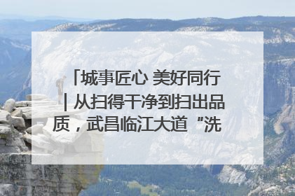 城事匠心 美好同行｜从扫得干净到扫出品质，武昌临江大道“洗”出洁净样板路