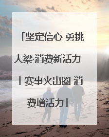 坚定信心 勇挑大梁·消费新活力丨赛事火出圈 消费增活力