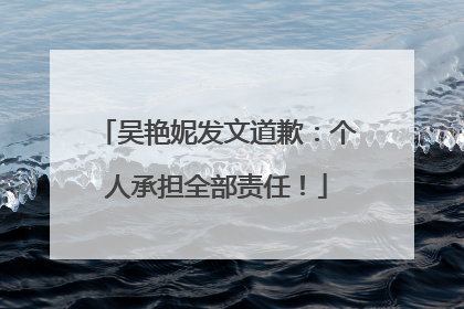 吴艳妮发文道歉：个人承担全部责任！