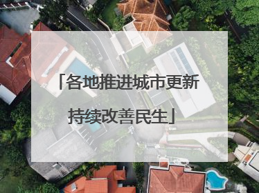 各地推进城市更新 持续改善民生