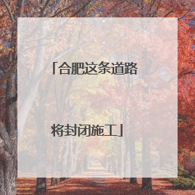 合肥这条道路将封闭施工